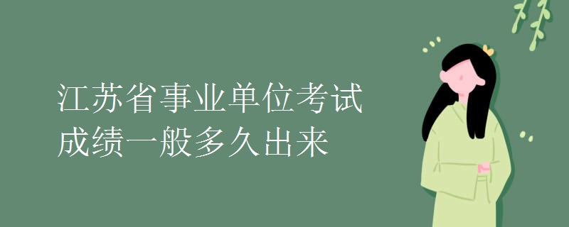 江苏省事业单位考试成绩一般多久出来 